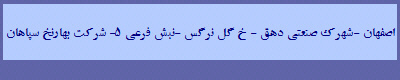 اصفهان -شهرک صنعتی دهق - خ گل نرگس -نبش فرعی 5- شرکت بهارنخ سپاهان